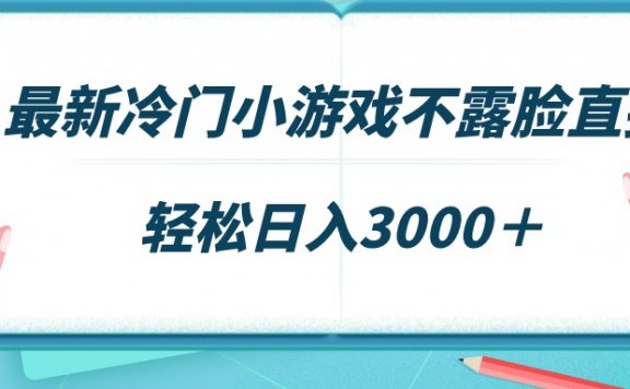 最新冷门小游戏不露脸直播项目，场观稳定几千，轻松日入3000＋