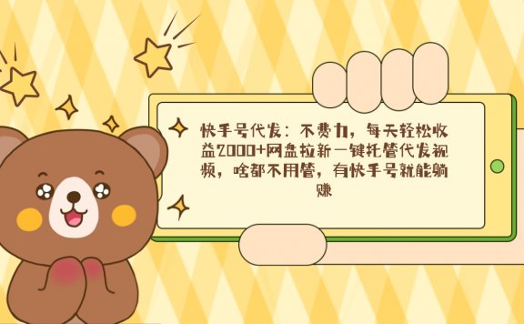快手号代发项目:不费力,每天轻松收益2000+网盘拉新一键托管代发视频,啥都不用管