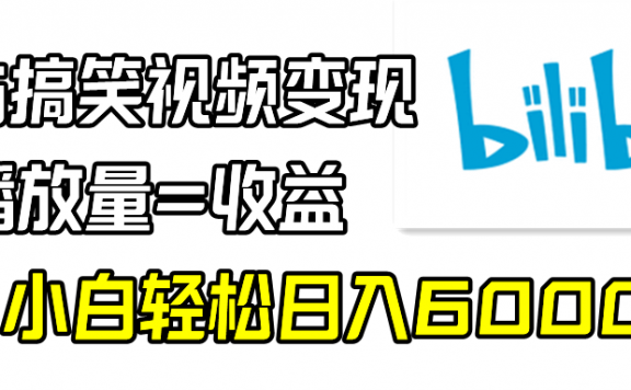 B站搞笑视频变现项目,播放量=收益,小白轻松日入6000+