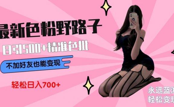 最新色粉变现野路子,日引500+老色批 可不加好友直接变现 小白轻松日入700+