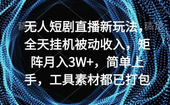 无人短剧直播新玩法,全天挂机被动收入,矩阵月入3W+,简单上手,工具素材都已打包