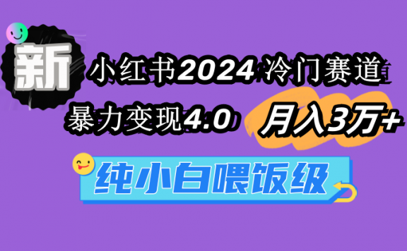 2024小红书冷门赛道 月入3万+ 暴力变现4.0 纯小白喂饭级