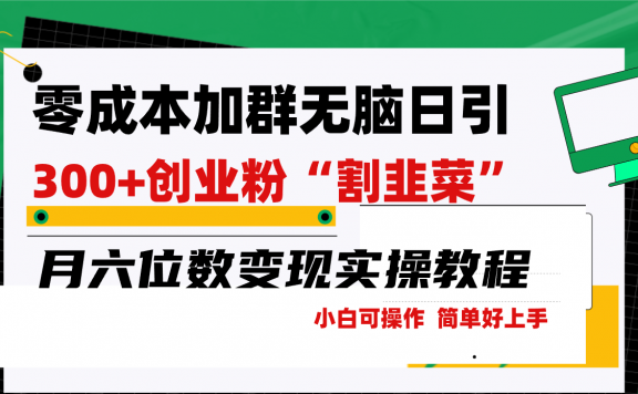 零成本加群日引300+创业粉割韭菜月六位数变现,简单无好上手!