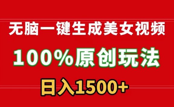无脑一键生成美女视频,100%过原创,多种变现方式,有流量就有收益,日入1500+