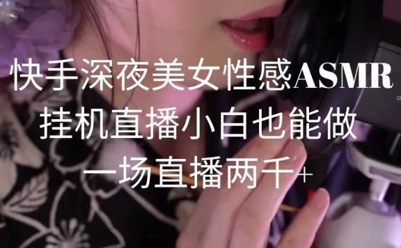 快手深夜美女性感ASMR挂机直播,小白也能做,一场直播两千+
