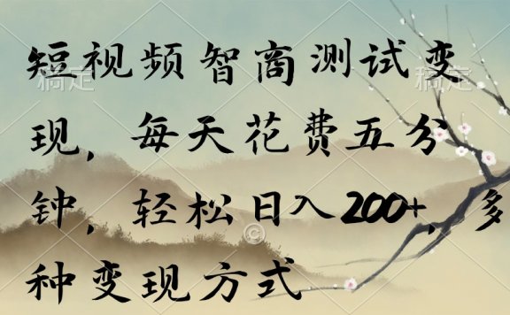 短视频智商测试变现项目，每天花费五分钟，轻松日入200+，多种变现方式