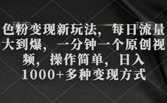 色粉变现新玩法,每日流量大到爆,一分钟一个原创视频,操作简单,日入1000+