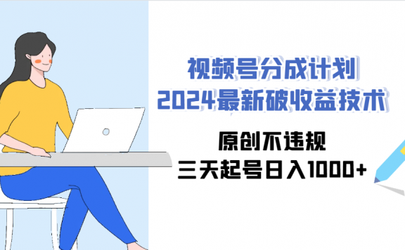 视频号分成计划2024最新破收益技术，原创不违规，三天起号日入1000+
