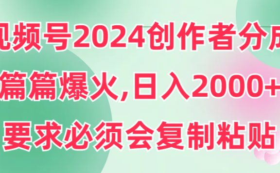 2024视频号创作者分成,片片爆火,要求必须会复制粘贴,日入2000+