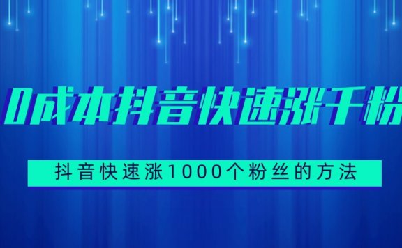 抖音快速涨1000个粉丝的方法，0成本抖音快速涨千粉