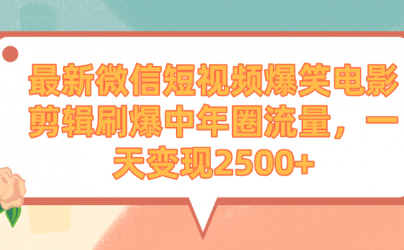 最新微信短视频爆笑电影剪辑刷爆中年圈流量，一天变现2500+