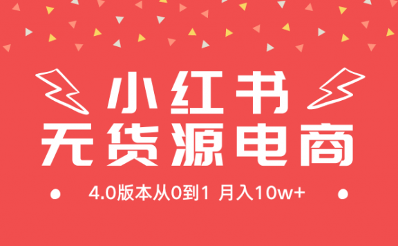 小红书无货源新电商4.0版本从0到1月入10w+