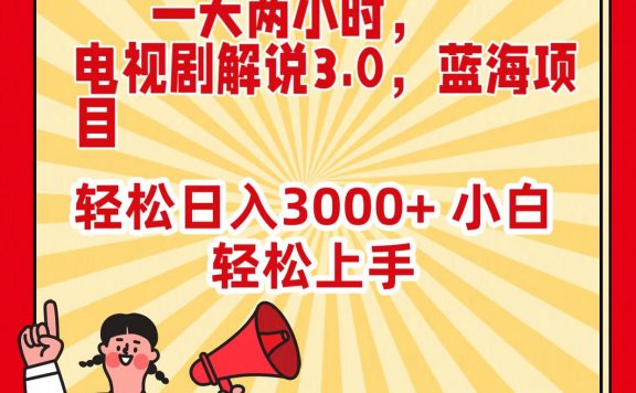 电视剧解说3.0,蓝海项目,一天两小时,轻松日入3000+,小白轻松上手