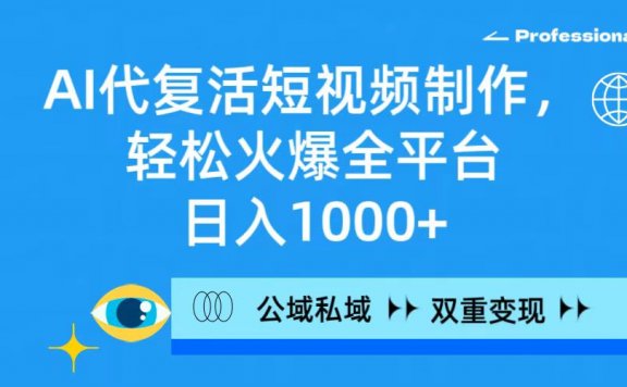 AI代复活短视频制作，轻松火爆全平台，日入1000+，公域私域双重变现方式