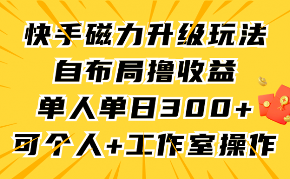 快手磁力聚星升级玩法,自布局撸收益,单人单日300+,个人工作室均可操作