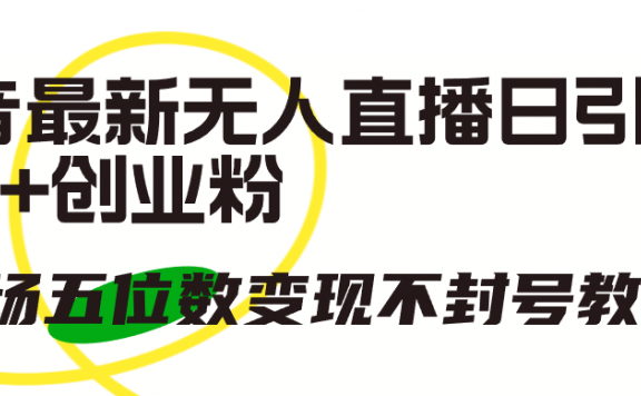 抖音最新无人直播日引300+创业粉,单场五位数变现不封号教程!