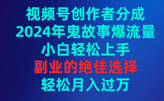 视频号创作者分成,2024年鬼故事爆流量,小白轻松上手,副业的绝佳选择