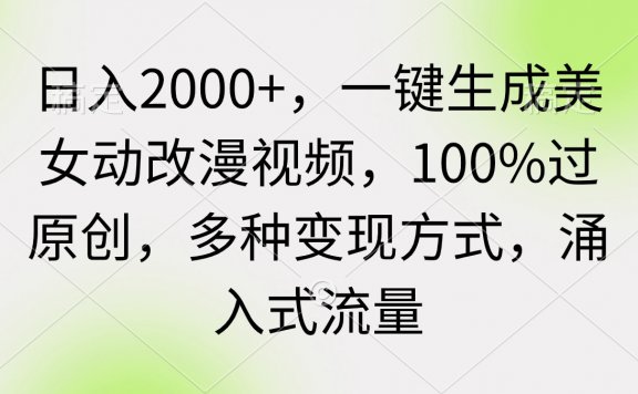 一键生成美女动漫视频,100%过原创,多种变现方式,日入2000+,涌入式流量