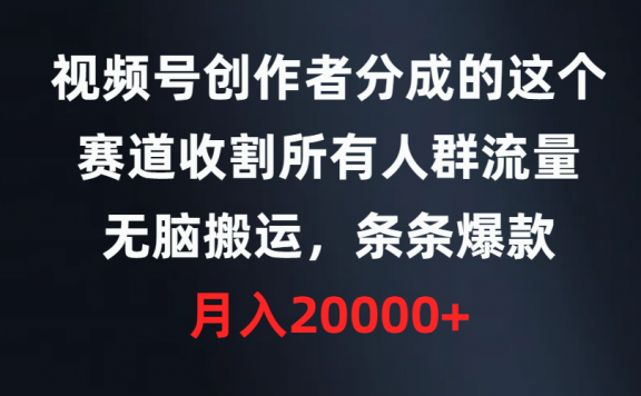 视频号创作者分成的这个赛道,收割所有人群流量,无脑搬运,条条爆款,月入20000+