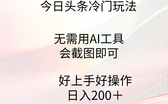 今日头条冷门玩法,无需用AI工具,会截图即可。门槛低好操作好上手,日入200+