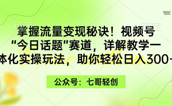 视频号“今日话题”赛道，一体化实操玩法，掌握流量变现秘诀！助你日入300+