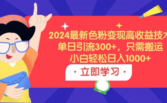 2024最新色粉变现高收益技术,单日引流300+,只需搬运,小白轻松日入1000+