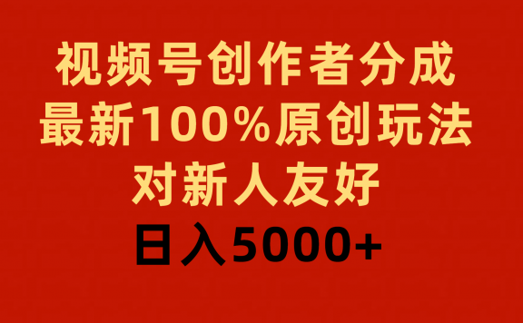 视频号创作者分成,最新100%原创玩法,对新人友好,日入5000+