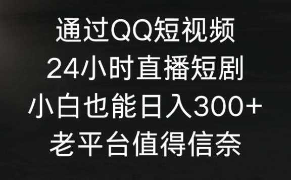 通过QQ短视频、24小时直播短剧，小白也能日入300+，老平台值得信奈