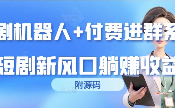 短剧机器人+付费进群系统，短剧新风口躺赚收益（附源码）