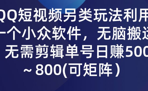 QQ短视频另类玩法,利用一个小众软件,无脑搬运,无需剪辑单号日赚500~800