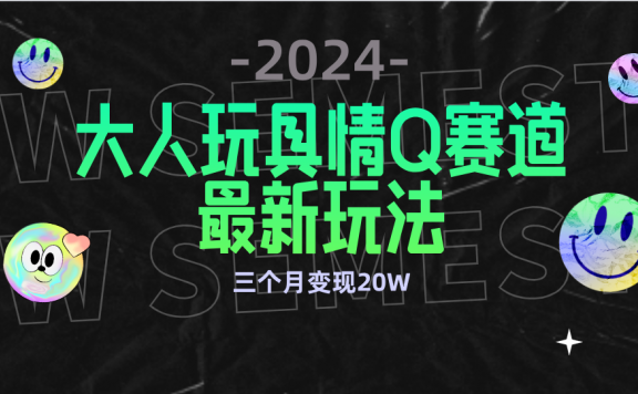 全新大人玩具情Q赛道合规新玩法 零投入 不封号流量多渠道变现 3个月变现20W