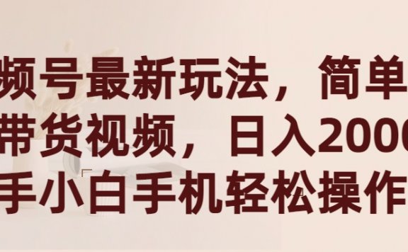 视频号最新玩法，简单搬运带货视频，日入2000+，新手小白手机轻松操作