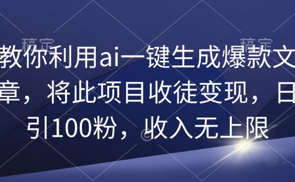 教你利用ai一键生成爆款文章,将此项目收徒变现,日引100粉,收入无上限