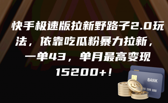 快手极速版拉新野路子2.0玩法,依靠吃瓜粉暴力拉新,一单43,单月最高变现1.5w+