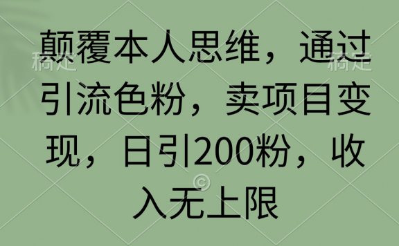 颠覆本人思维,通过引流色粉,卖项目变现,日引200粉,收入无上限