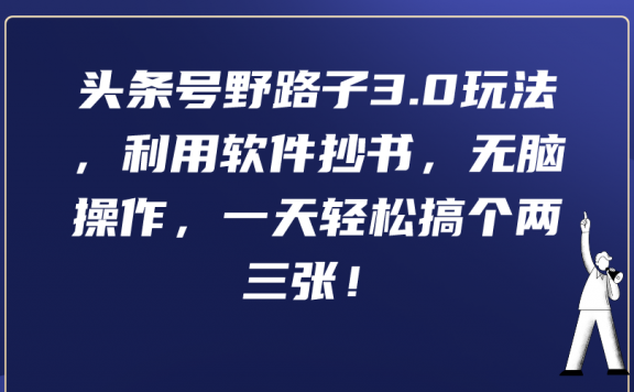 头条号野路子3.0玩法,利用软件抄书,无脑操作,一天轻松搞个两三张!