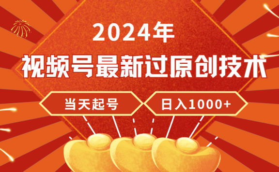 2024年视频号最新过原创技术,当天起号,收入稳定,日入1000+