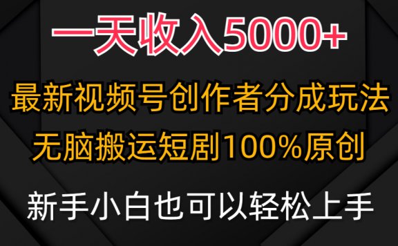 视频号创作者分成计划,最新100%原创玩法,一天收入5000+
