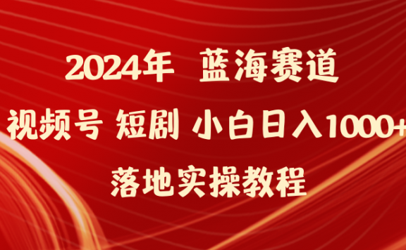 2024年蓝海赛道视频号短剧项目,小白日入1000+落地实操教程