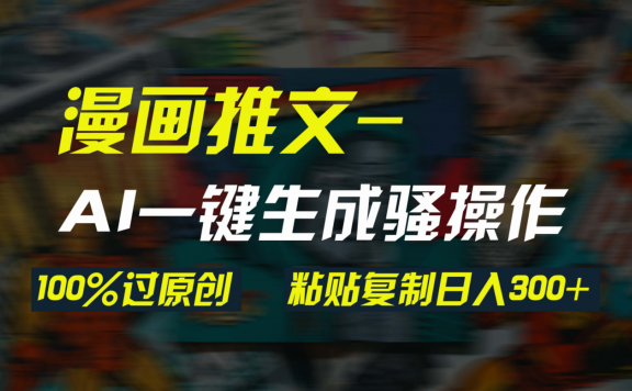AI一键生成漫画爆款视频,3分钟1条双重去重100%过原创,粘贴复制日入300+