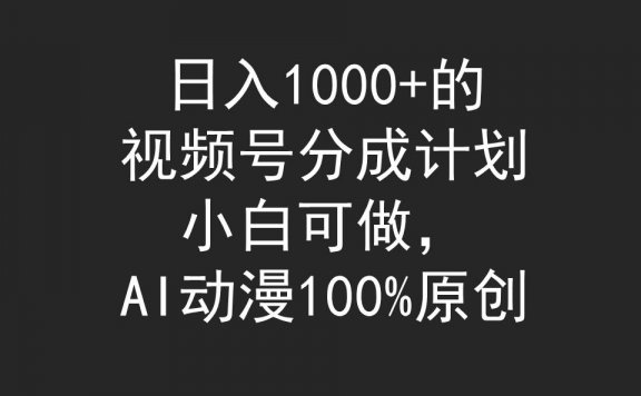 日入1000+的视频号分成计划，AI动漫100%原创，小白可做