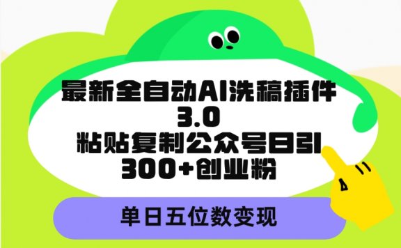 最新全自动AI洗稿插件3.0,粘贴复制公众号日引300+创业粉,单日五位数变现
