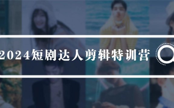 2024短剧达人剪辑特训营，适合宝爸宝妈的0基础剪辑训练营（51节课）