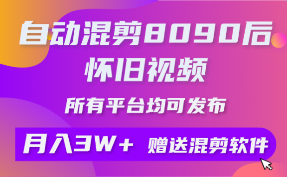 自动混剪8090后怀旧视频，所有平台均可发布，矩阵操作轻松月入3W+