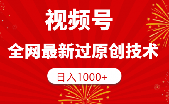 视频号，全网最新过原创技术，日入1000+