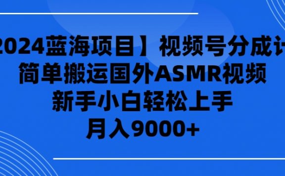 【2024蓝海项目】视频号分成计划，无脑搬运国外ASMR视频
