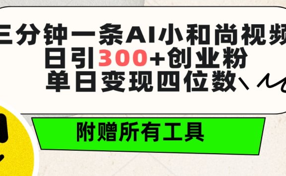 三分钟一条AI小和尚视频 ，日引300+创业粉。单日变现四位数 ，附赠全套工具