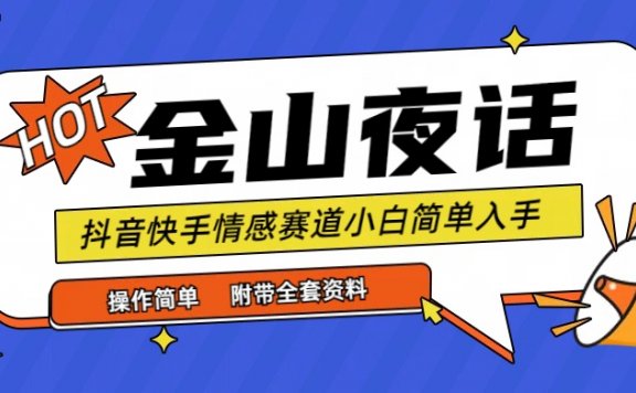 抖音快手“情感矛盾”赛道-金山夜话，话题自带流量虚拟变现-附全集资料