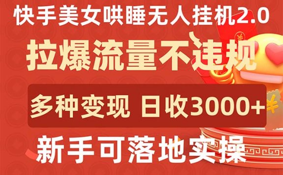 快手美女哄睡无人挂机2.0项目，拉爆流量不违规，多种变现途径，日收3000+