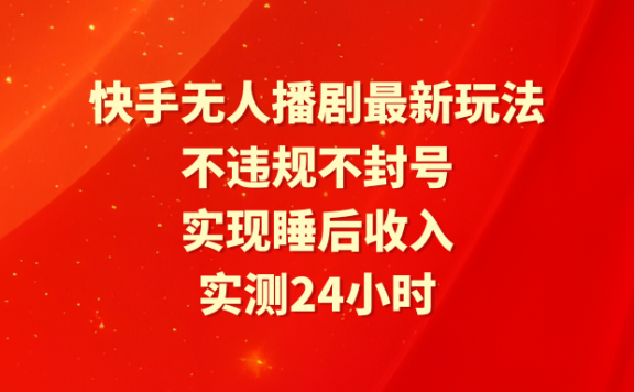 快手无人播剧最新玩法,实测24小时不违规不封号,实现睡后收入